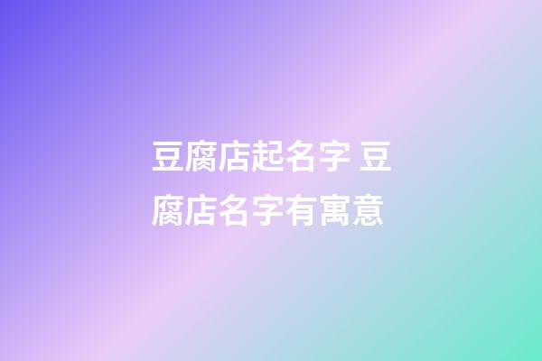 豆腐店起名字 豆腐店名字有寓意-第1張-店鋪起名-玄機派